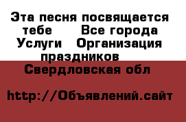 Эта песня посвящается тебе... - Все города Услуги » Организация праздников   . Свердловская обл.